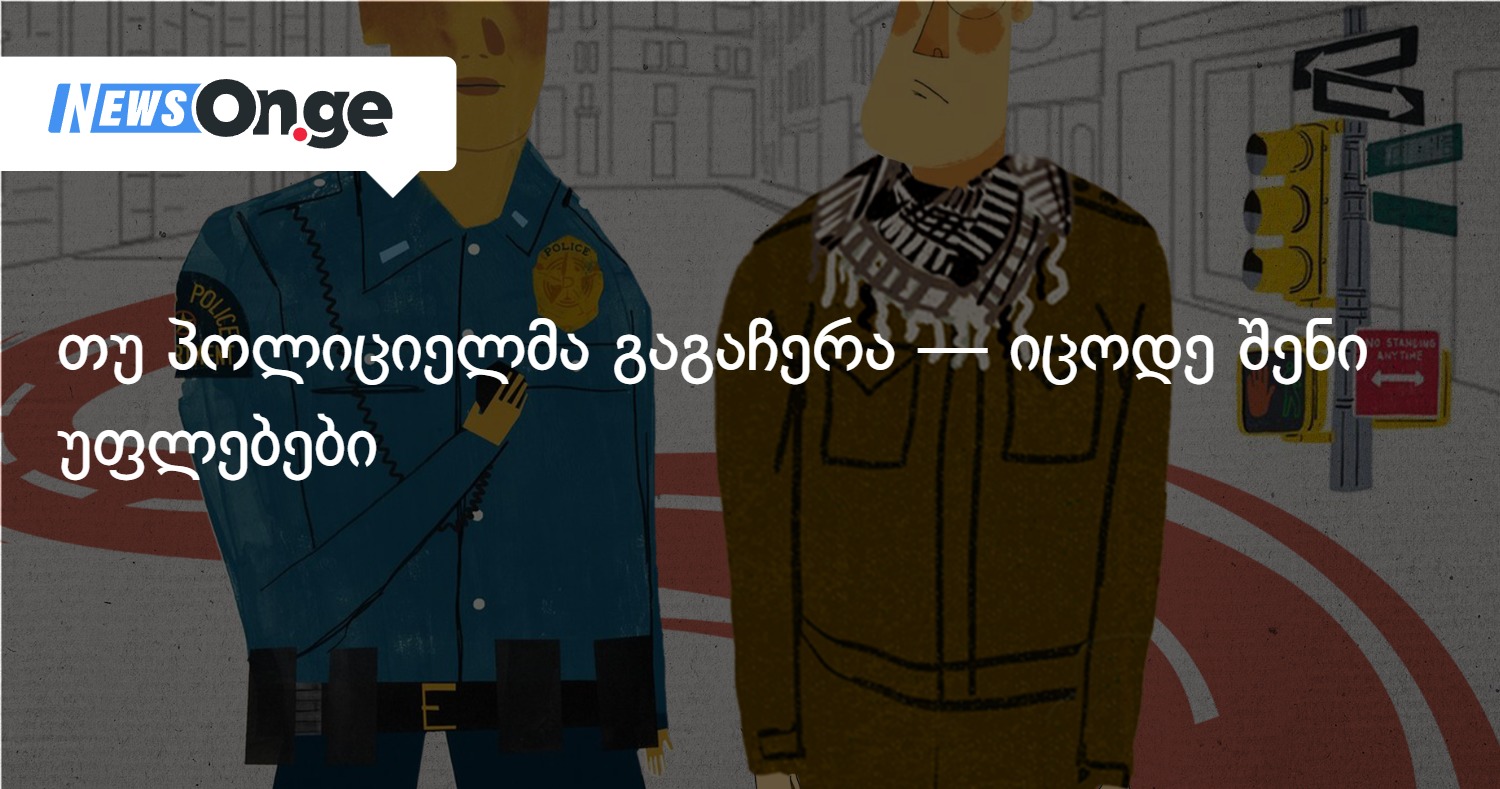 თუ პოლიციელმა გაგაჩერა — იცოდე შენი უფლებები
